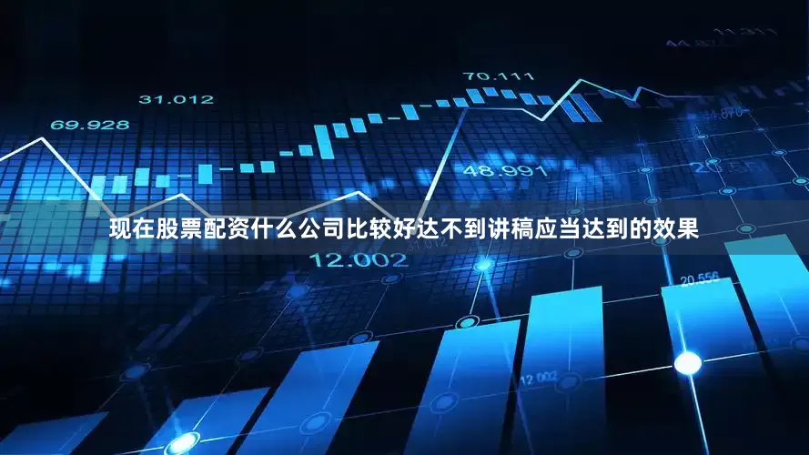 现在股票配资什么公司比较好达不到讲稿应当达到的效果