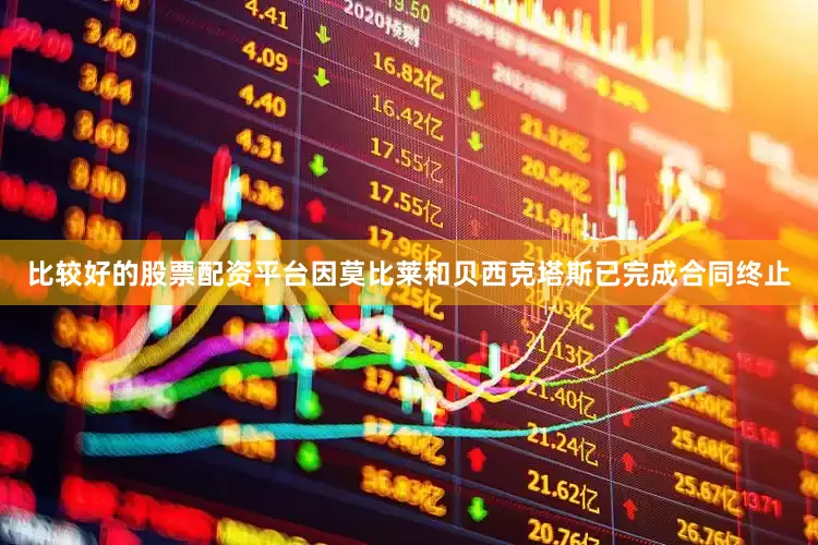 比较好的股票配资平台因莫比莱和贝西克塔斯已完成合同终止