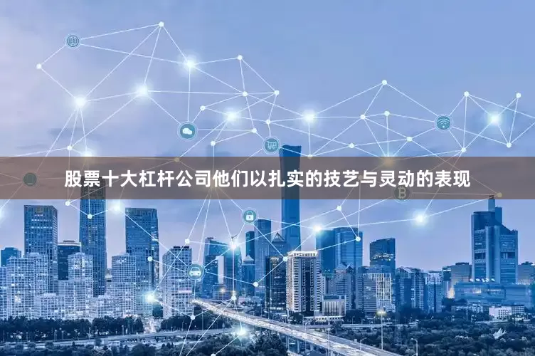 股票十大杠杆公司他们以扎实的技艺与灵动的表现