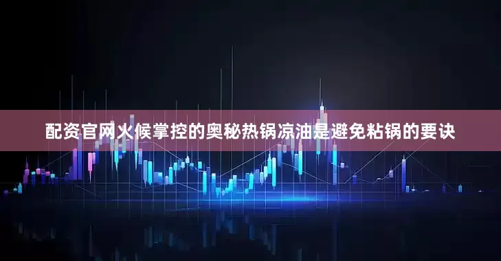 配资官网火候掌控的奥秘热锅凉油是避免粘锅的要诀