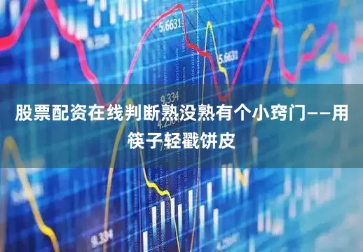 股票配资在线判断熟没熟有个小窍门——用筷子轻戳饼皮