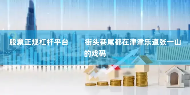 股票正规杠杆平台        街头巷尾都在津津乐道张一山的戏码