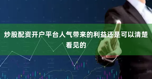 炒股配资开户平台人气带来的利益还是可以清楚看见的