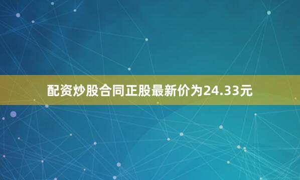 配资炒股合同正股最新价为24.33元