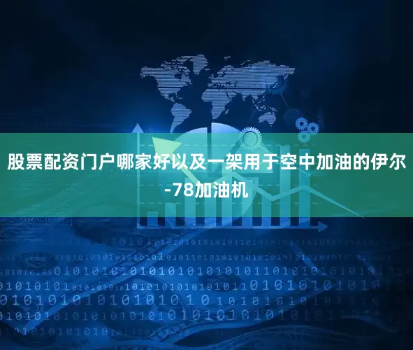 股票配资门户哪家好以及一架用于空中加油的伊尔-78加油机