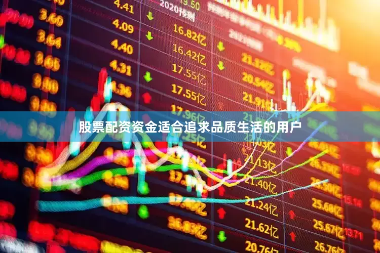 股票配资资金适合追求品质生活的用户
