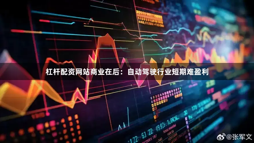 杠杆配资网站商业在后：自动驾驶行业短期难盈利