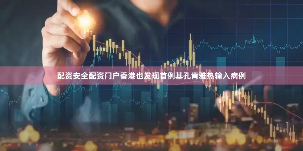 配资安全配资门户香港也发现首例基孔肯雅热输入病例