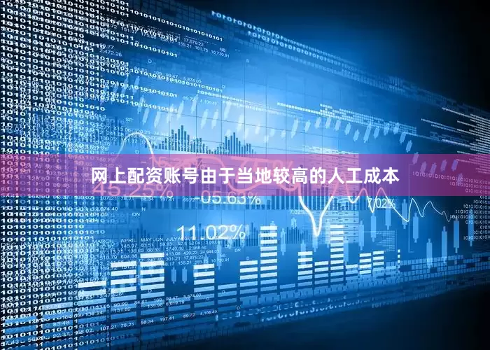 网上配资账号由于当地较高的人工成本