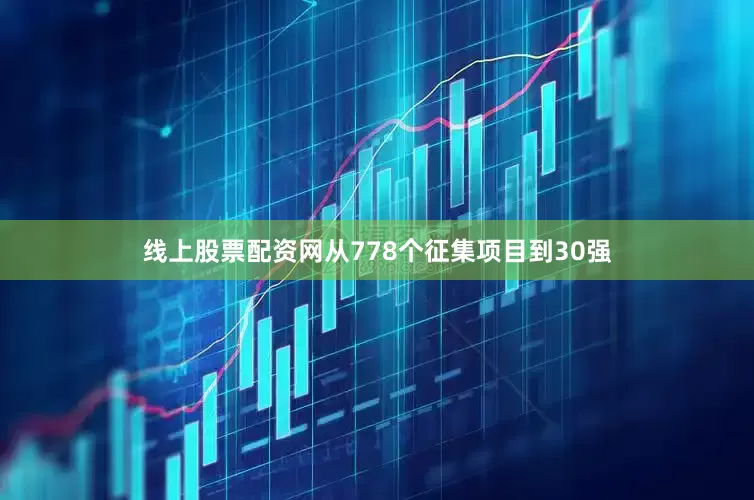 线上股票配资网从778个征集项目到30强