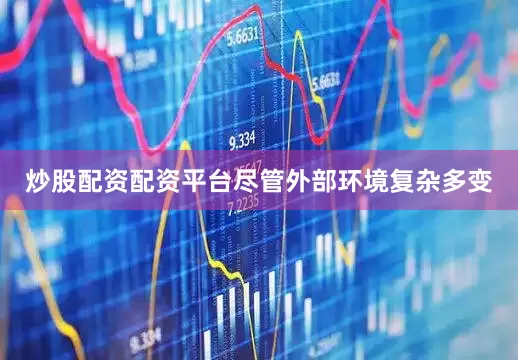 炒股配资配资平台尽管外部环境复杂多变