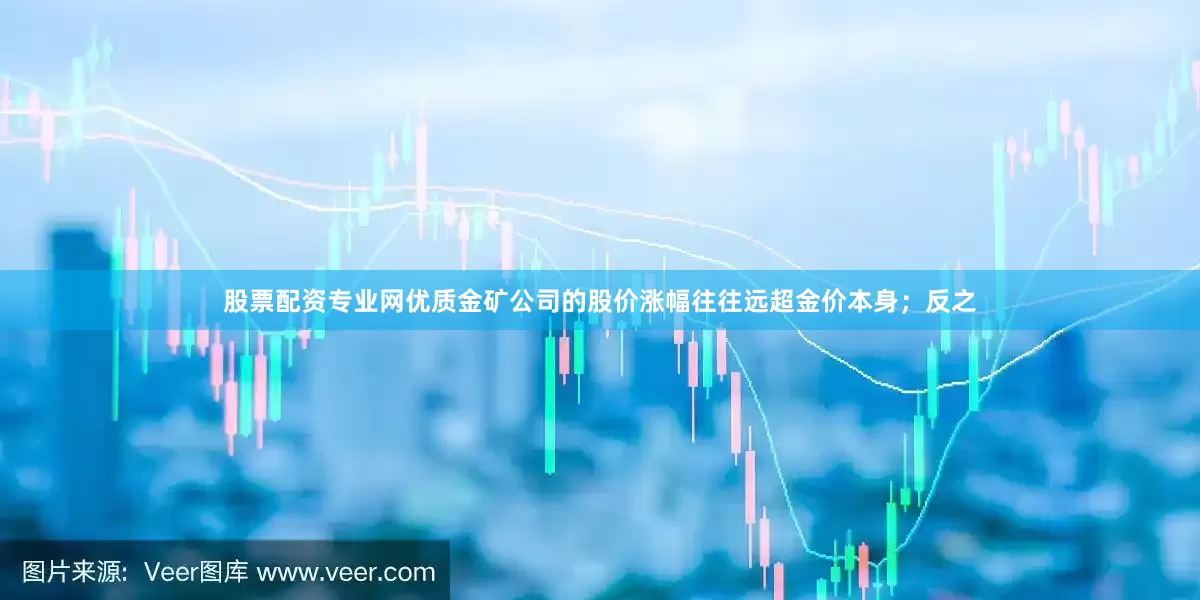 股票配资专业网优质金矿公司的股价涨幅往往远超金价本身；反之