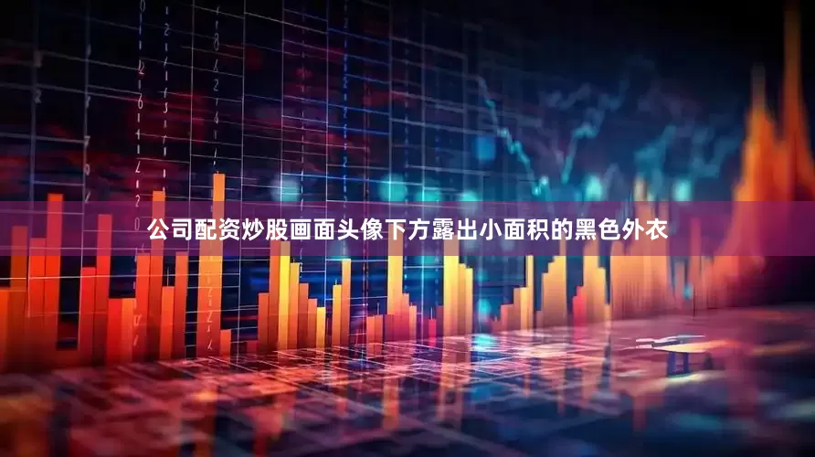 公司配资炒股画面头像下方露出小面积的黑色外衣
