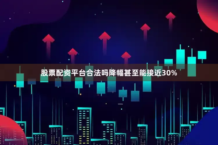 股票配资平台合法吗降幅甚至能接近30%