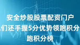 安全炒股股票配资门户他们还手握5分优势领跑积分榜