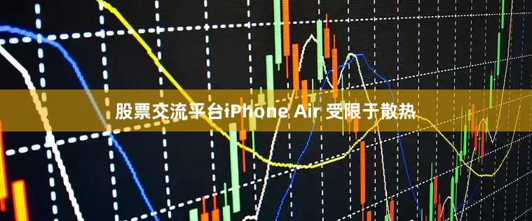 股票交流平台iPhone Air 受限于散热