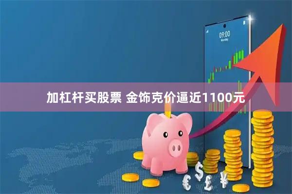 加杠杆买股票 金饰克价逼近1100元
