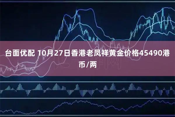 台面优配 10月27日香港老凤祥黄金价格45490港币/两
