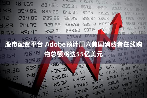 股市配资平台 Adobe预计周六美国消费者在线购物总额将达55亿美元