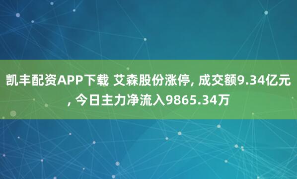 凯丰配资APP下载 艾森股份涨停, 成交额9.34亿元, 今日主力净流入9865.34万