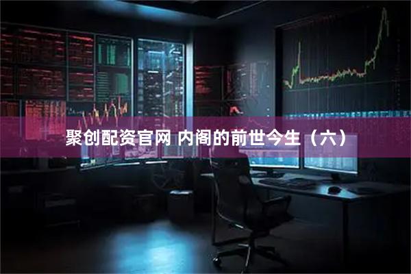 聚创配资官网 内阁的前世今生（六）