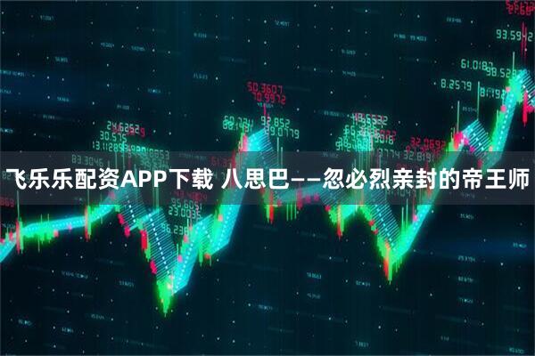 飞乐乐配资APP下载 八思巴——忽必烈亲封的帝王师