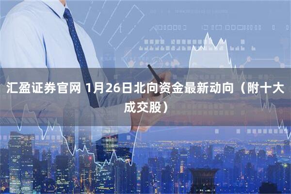 汇盈证券官网 1月26日北向资金最新动向（附十大成交股）