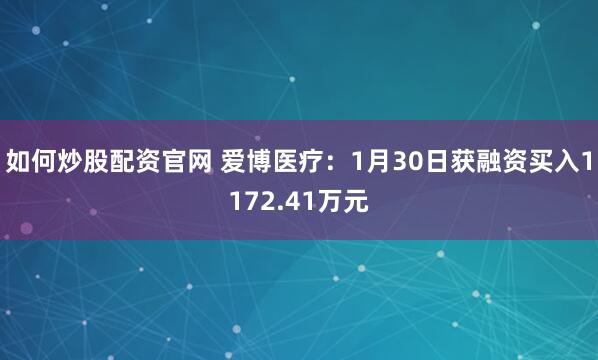 如何炒股配资官网 爱博医疗：1月30日获融资买入1172.41万元