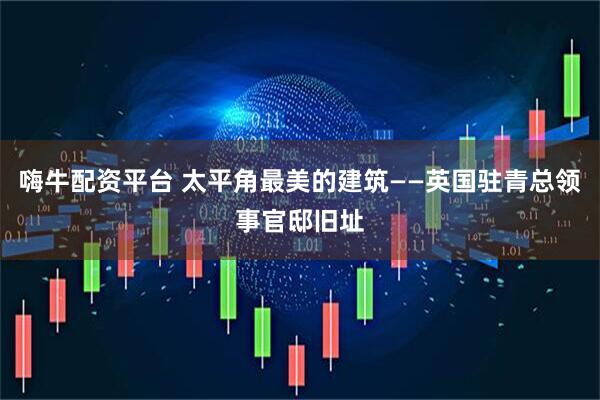 嗨牛配资平台 太平角最美的建筑——英国驻青总领事官邸旧址